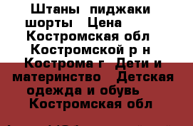 Штаны, пиджаки, шорты › Цена ­ 150 - Костромская обл., Костромской р-н, Кострома г. Дети и материнство » Детская одежда и обувь   . Костромская обл.